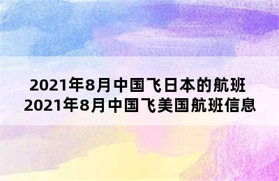 2021年8月中国飞日本的航班 2021年8月中国飞美国航班信息